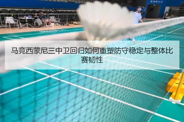 马竞西蒙尼三中卫回归如何重塑防守稳定与整体比赛韧性