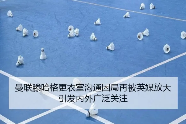 曼联滕哈格更衣室沟通困局再被英媒放大引发内外广泛关注
