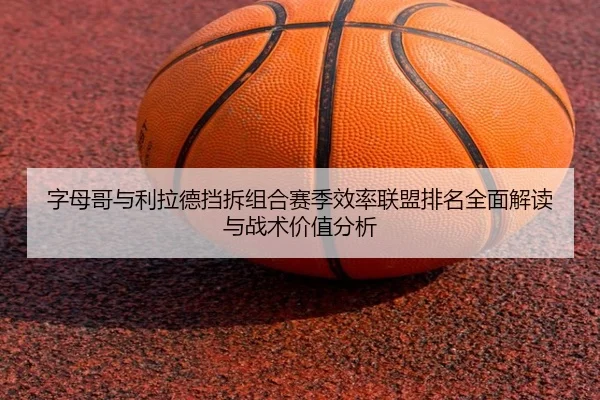 字母哥与利拉德挡拆组合赛季效率联盟排名全面解读与战术价值分析