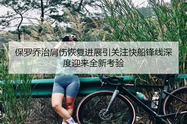 保罗乔治肩伤恢复进展引关注快船锋线深度迎来全新考验
