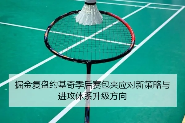 掘金复盘约基奇季后赛包夹应对新策略与进攻体系升级方向