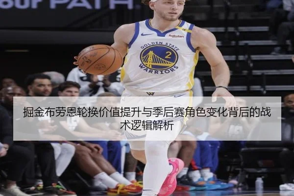 掘金布劳恩轮换价值提升与季后赛角色变化背后的战术逻辑解析