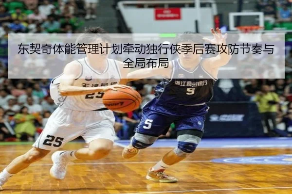 东契奇体能管理计划牵动独行侠季后赛攻防节奏与全局布局
