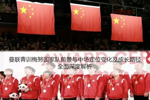 曼联青训梅努国家队前景与中场定位变化及成长路径全面深度解析
