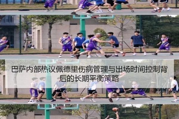 巴萨内部热议佩德里伤病管理与出场时间控制背后的长期平衡策略