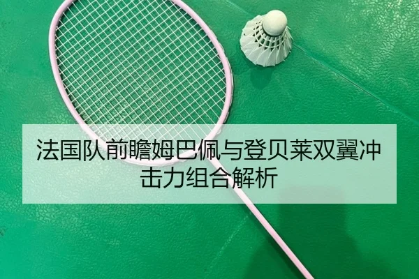 法国队前瞻姆巴佩与登贝莱双翼冲击力组合解析
