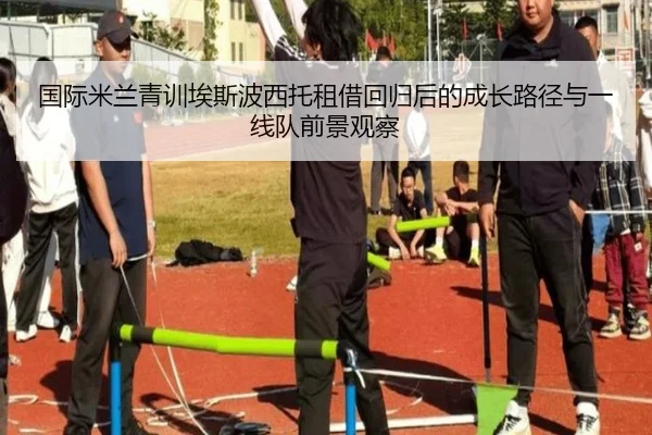 国际米兰青训埃斯波西托租借回归后的成长路径与一线队前景观察