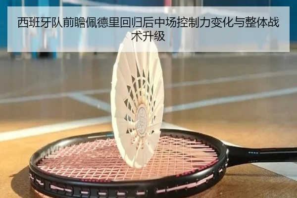 西班牙队前瞻佩德里回归后中场控制力变化与整体战术升级