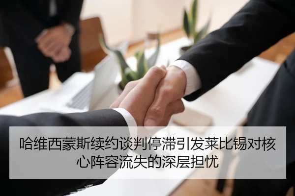 哈维西蒙斯续约谈判停滞引发莱比锡对核心阵容流失的深层担忧