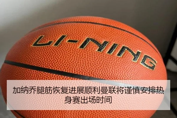 加纳乔腿筋恢复进展顺利曼联将谨慎安排热身赛出场时间